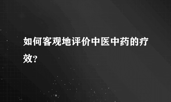 如何客观地评价中医中药的疗效？