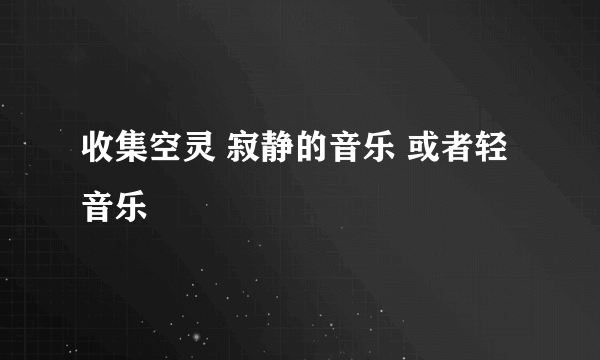 收集空灵 寂静的音乐 或者轻音乐