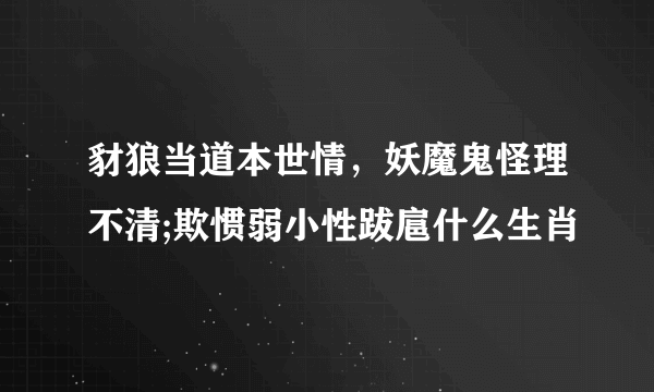 豺狼当道本世情，妖魔鬼怪理不清;欺惯弱小性跋扈什么生肖