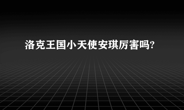 洛克王国小天使安琪厉害吗?