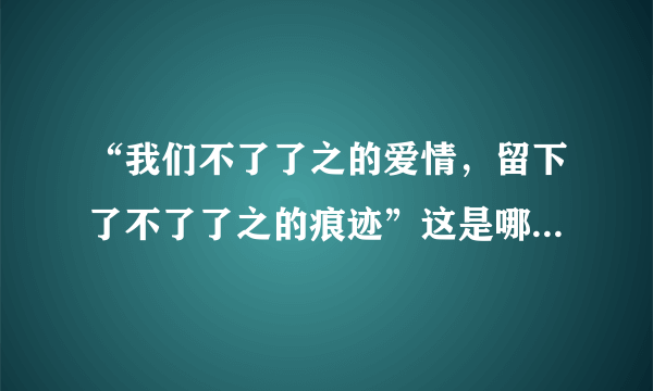 “我们不了了之的爱情，留下了不了了之的痕迹”这是哪首歌的歌词