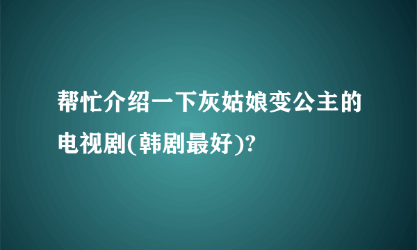 帮忙介绍一下灰姑娘变公主的电视剧(韩剧最好)?