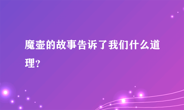 魔壶的故事告诉了我们什么道理？