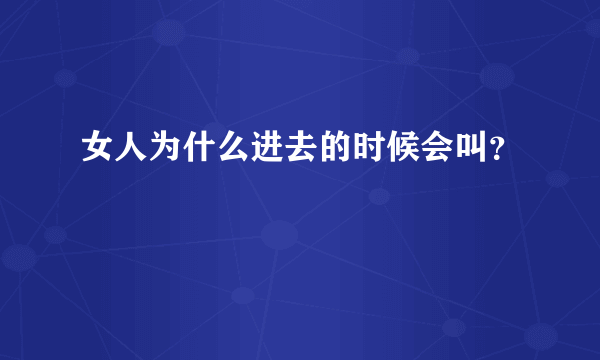 女人为什么进去的时候会叫？