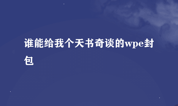 谁能给我个天书奇谈的wpe封包