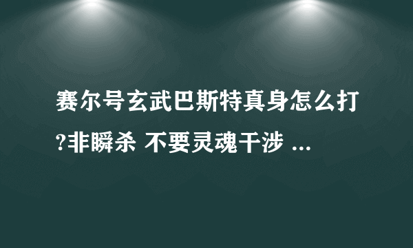 赛尔号玄武巴斯特真身怎么打?非瞬杀 不要灵魂干涉 我有1个布林克克 两个布鲁 无尼奥