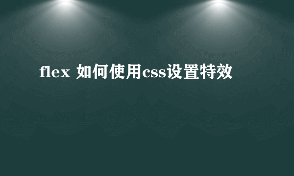 flex 如何使用css设置特效