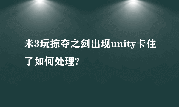 米3玩掠夺之剑出现unity卡住了如何处理?