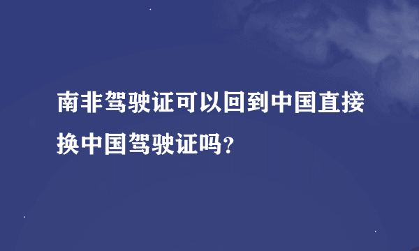 南非驾驶证可以回到中国直接换中国驾驶证吗？