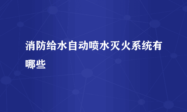 消防给水自动喷水灭火系统有哪些