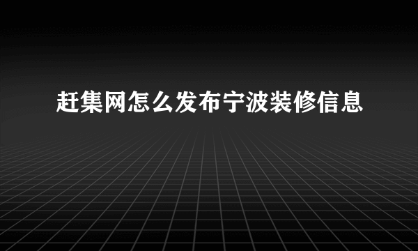 赶集网怎么发布宁波装修信息