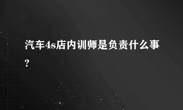 汽车4s店内训师是负责什么事?