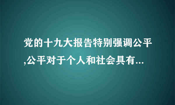 党的十九大报告特别强调公平,公平对于个人和社会具有哪些积极作用？