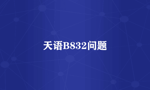 天语B832问题