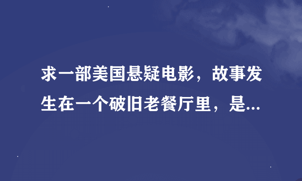 求一部美国悬疑电影，故事发生在一个破旧老餐厅里，是个小成本电影，女主角是一个服务员，求电影名字。