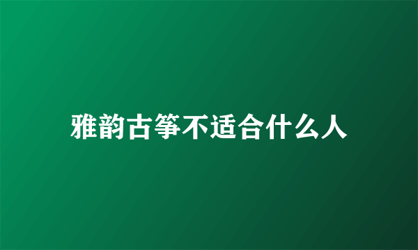 雅韵古筝不适合什么人