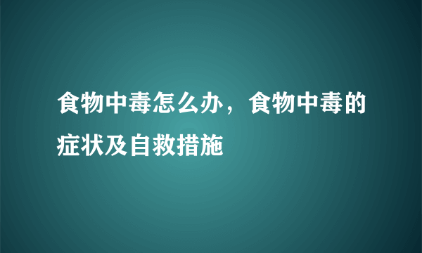 食物中毒怎么办，食物中毒的症状及自救措施