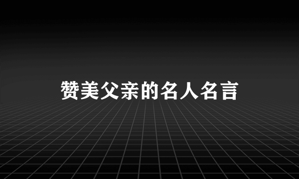 赞美父亲的名人名言