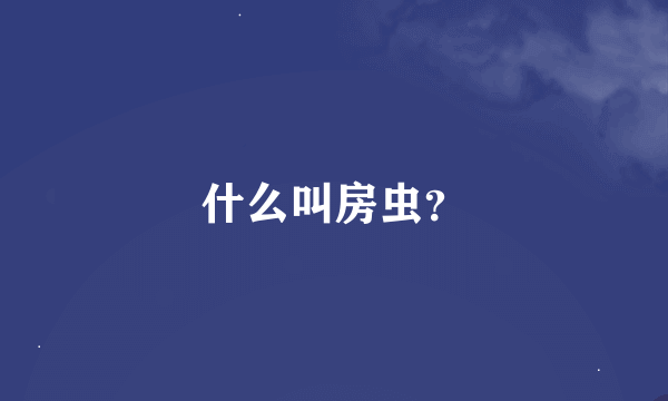 什么叫房虫？