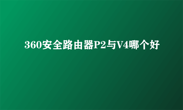 360安全路由器P2与V4哪个好