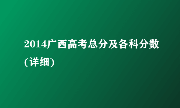 2014广西高考总分及各科分数(详细)