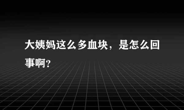 大姨妈这么多血块，是怎么回事啊？