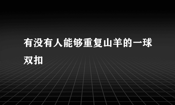 有没有人能够重复山羊的一球双扣