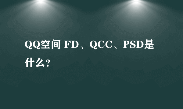 QQ空间 FD、QCC、PSD是什么？