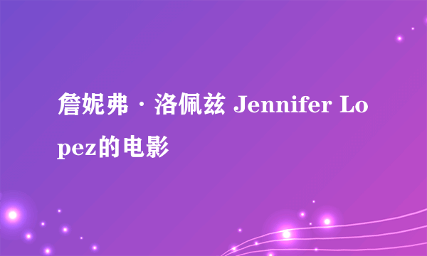 詹妮弗·洛佩兹 Jennifer Lopez的电影