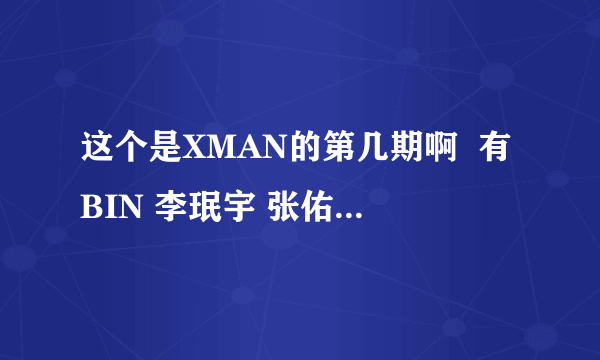 这个是XMAN的第几期啊  有BIN 李珉宇 张佑赫 蔡妍