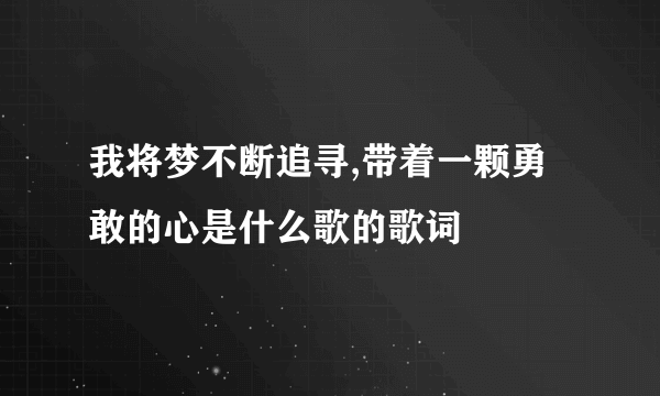 我将梦不断追寻,带着一颗勇敢的心是什么歌的歌词