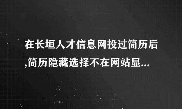 在长垣人才信息网投过简历后,简历隐藏选择不在网站显示,那我投的那家企业能看到我的简历么?