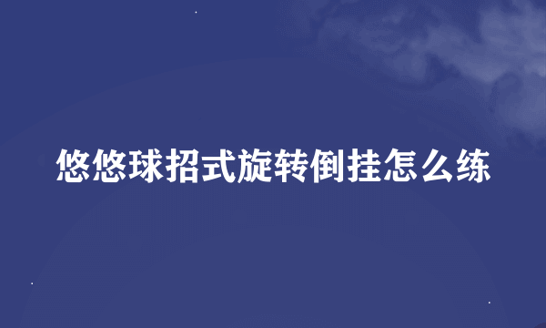 悠悠球招式旋转倒挂怎么练