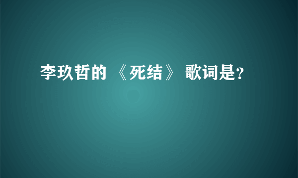 李玖哲的 《死结》 歌词是？