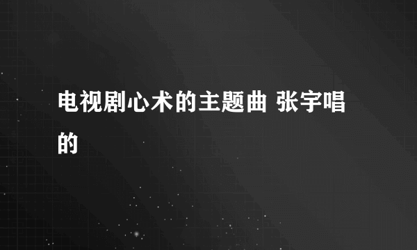 电视剧心术的主题曲 张宇唱的