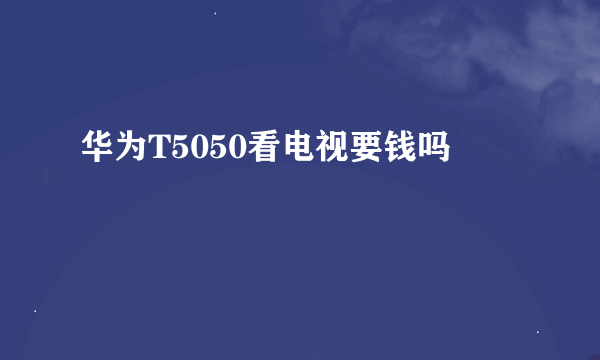 华为T5050看电视要钱吗