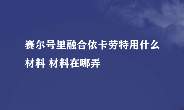 赛尔号里融合依卡劳特用什么材料 材料在哪弄