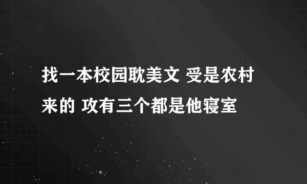 找一本校园耽美文 受是农村来的 攻有三个都是他寝室