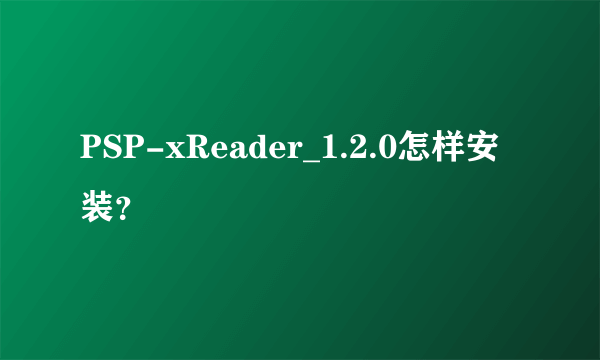 PSP-xReader_1.2.0怎样安装？