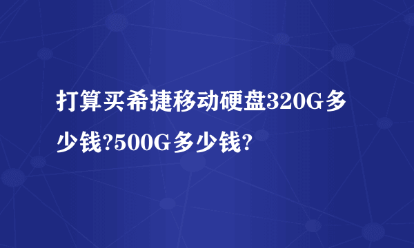 打算买希捷移动硬盘320G多少钱?500G多少钱?