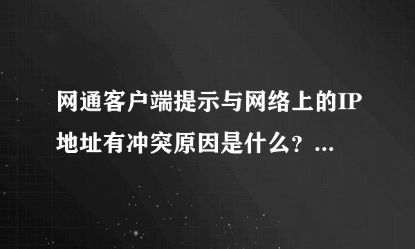 网通客户端提示与网络上的IP地址有冲突原因是什么？？应该怎样解决呀？？