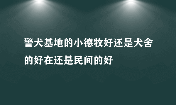 警犬基地的小德牧好还是犬舍的好在还是民间的好