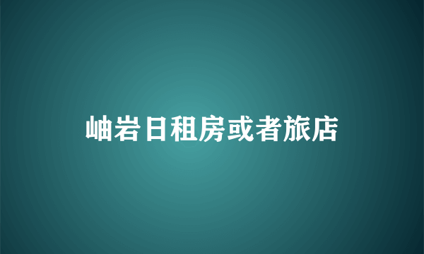 岫岩日租房或者旅店