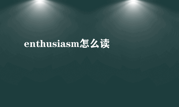 enthusiasm怎么读