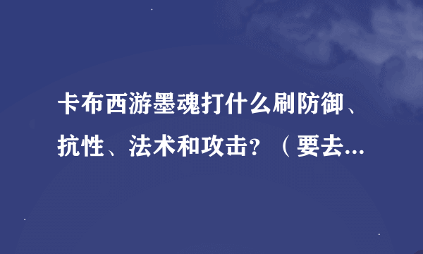 卡布西游墨魂打什么刷防御、抗性、法术和攻击？（要去打傲天） 分别回答