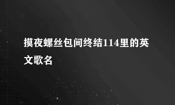 摸夜螺丝包间终结114里的英文歌名