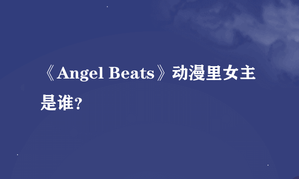 《Angel Beats》动漫里女主是谁？