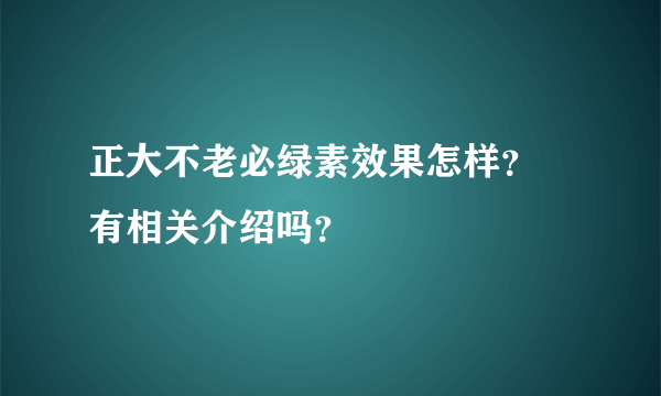 正大不老必绿素效果怎样？ 有相关介绍吗？