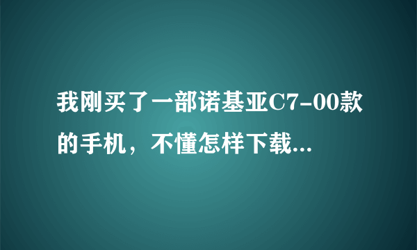 我刚买了一部诺基亚C7-00款的手机，不懂怎样下载软件正确使用。搞不好会死机，所以请教哪位朋友给予帮助。