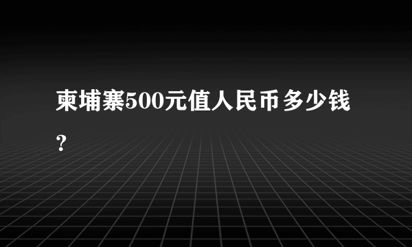 柬埔寨500元值人民币多少钱？